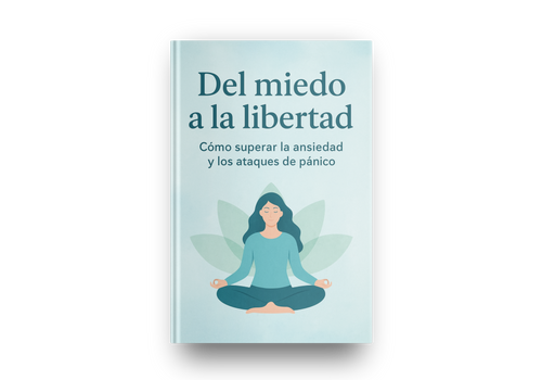 Del miedo a la libertad: Guía completa para superar la ansiedad y los ataques de pánico